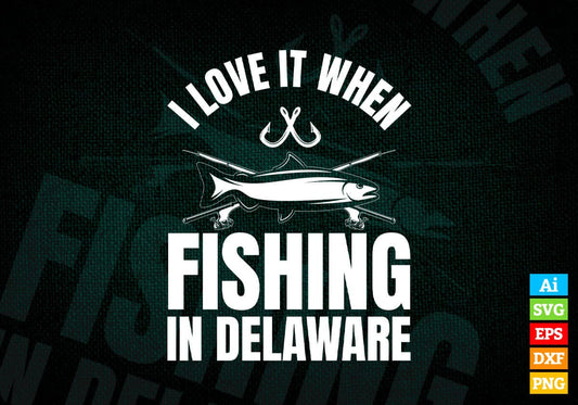 I Love It When Fishing In Delaware Editable Vector T-shirt Design in Ai Svg Png Files