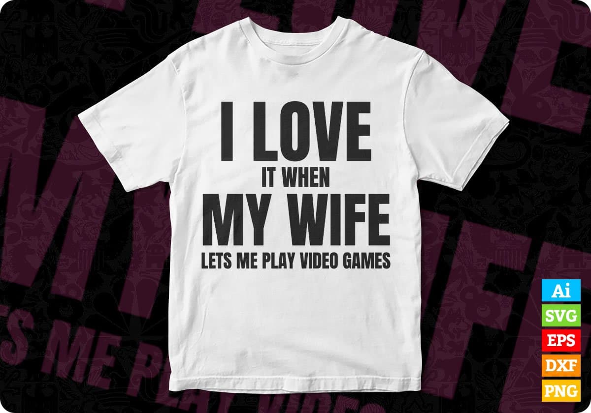I Love It When My Wife Lets Me Play Video Games Editable T-Shirt Design Svg Files