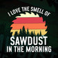I love The Smell Of Sawdust In The Morning Funny Woodwork I Carpenter Editable Vector T-shirt Design in Ai Png Svg Files
