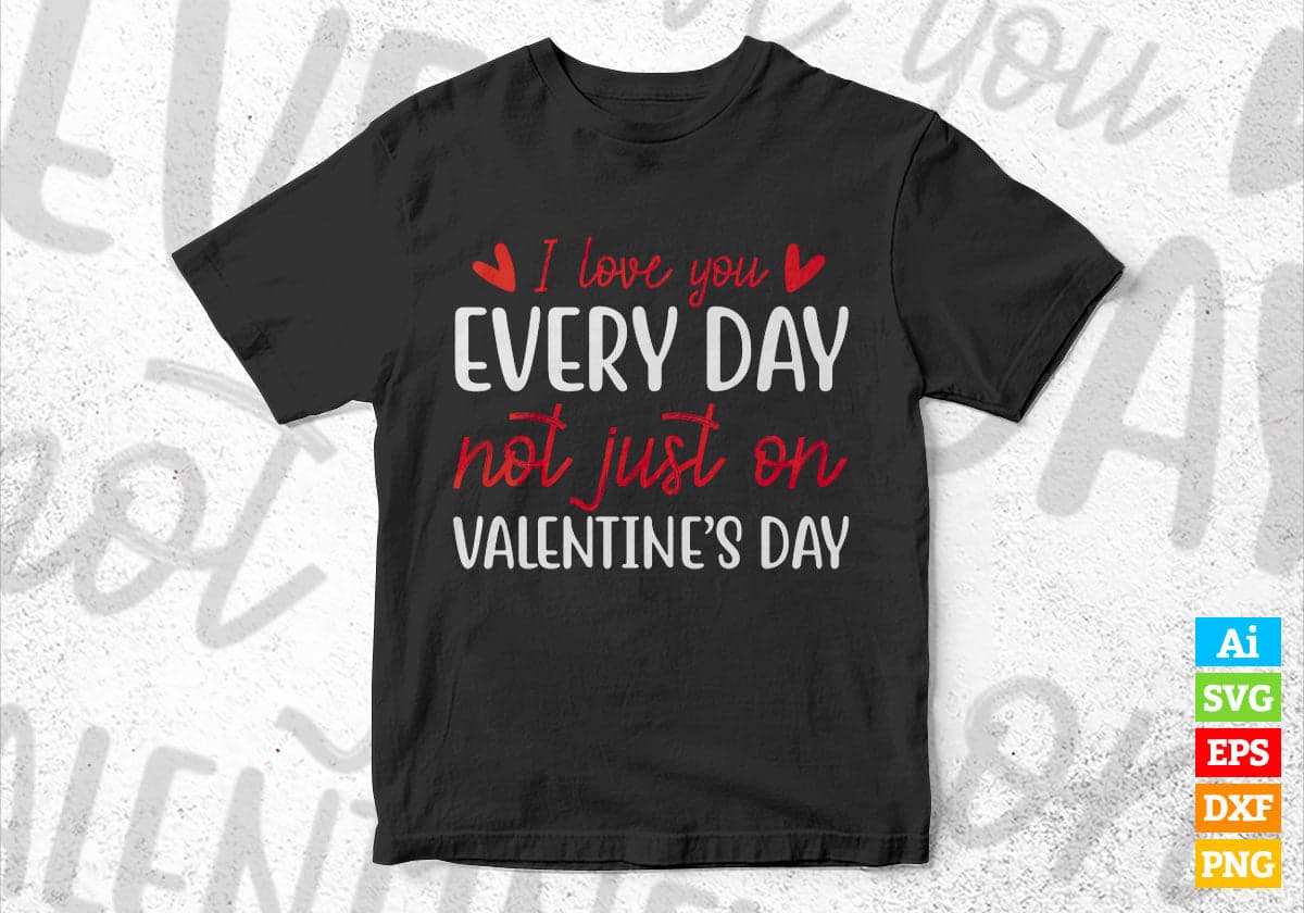 I Love You Every Day Not Just On Valentine's Day Editable Vector T-shirt Design in Ai Svg Png Files