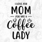 I Love You Mom You Are A Coffee Lady Mother's Day T shirt Design In Png Svg Cutting Printable Files