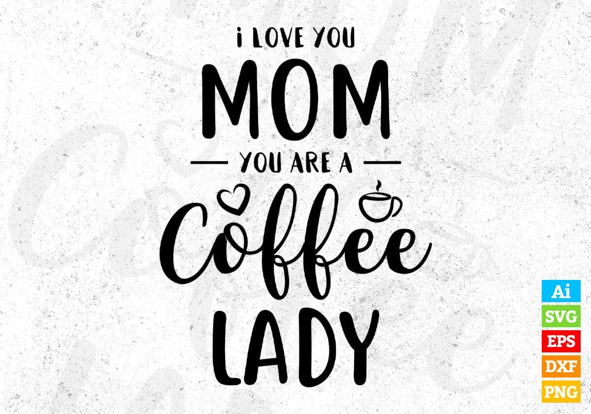 I Love You Mom You Are A Coffee Lady Mother's Day T shirt Design In Png Svg Cutting Printable Files