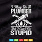 I May Be A Plumber But I Can't Fix Stupid Funny Gift Svg T shirt Design.
