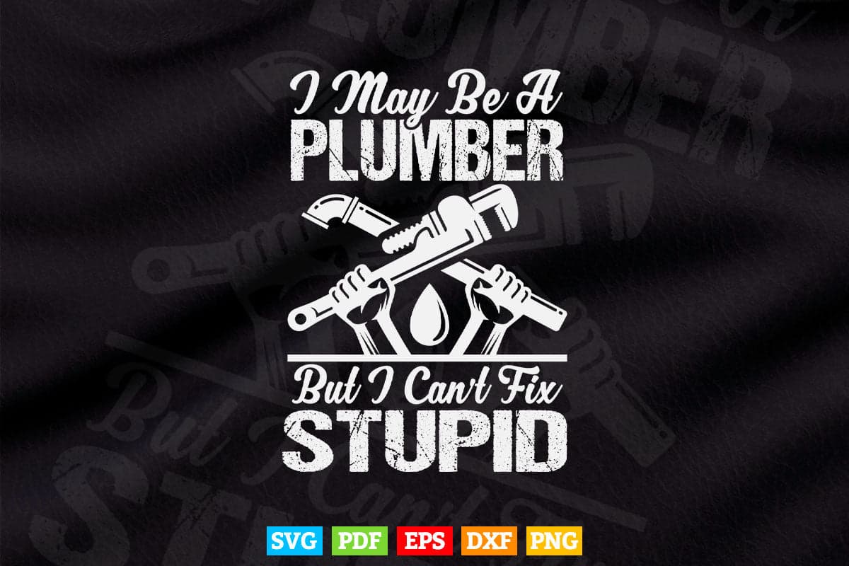 I May Be A Plumber But I Can't Fix Stupid Funny Gift Svg T shirt Design.