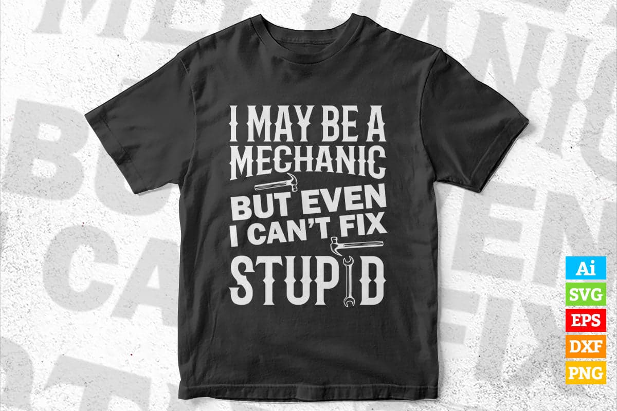 I May Be Mechanic But Even I Can't Fix Stupid Editable Vector T-shirt Design in Ai Svg Png Files
