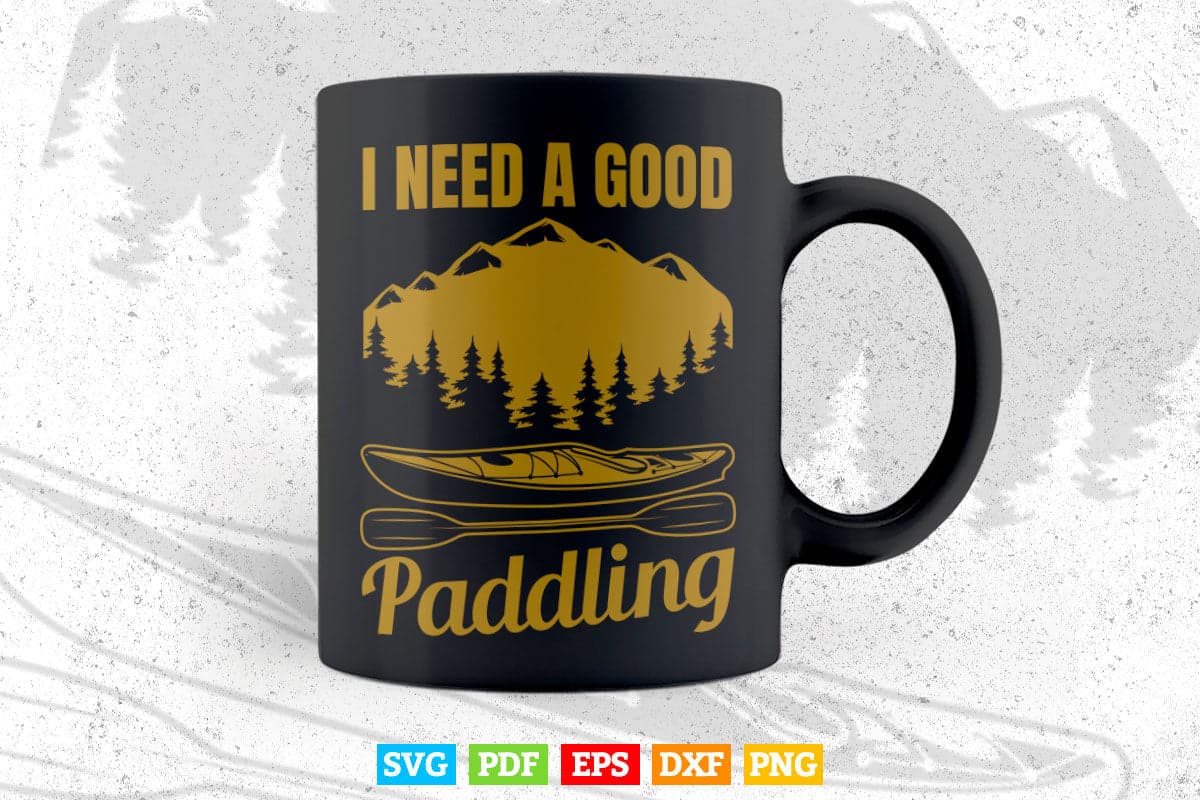 I Need A Good Paddling kayak Svg Cricut Files.