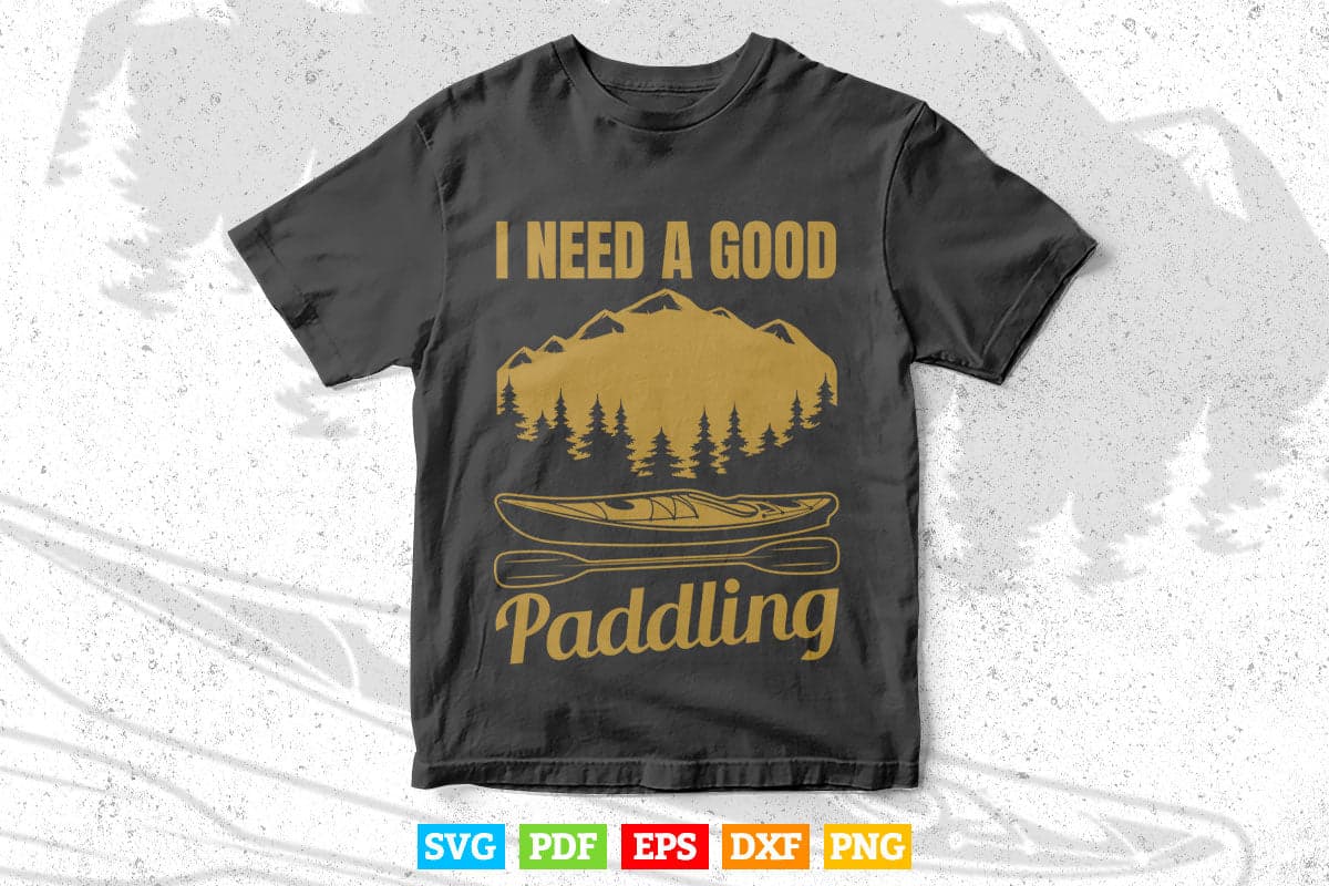 I Need A Good Paddling kayak Svg Cricut Files.