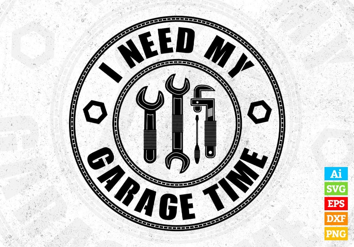 I need my Garage Time Mechanic T shirt Design In Png Svg Cutting Printable Files