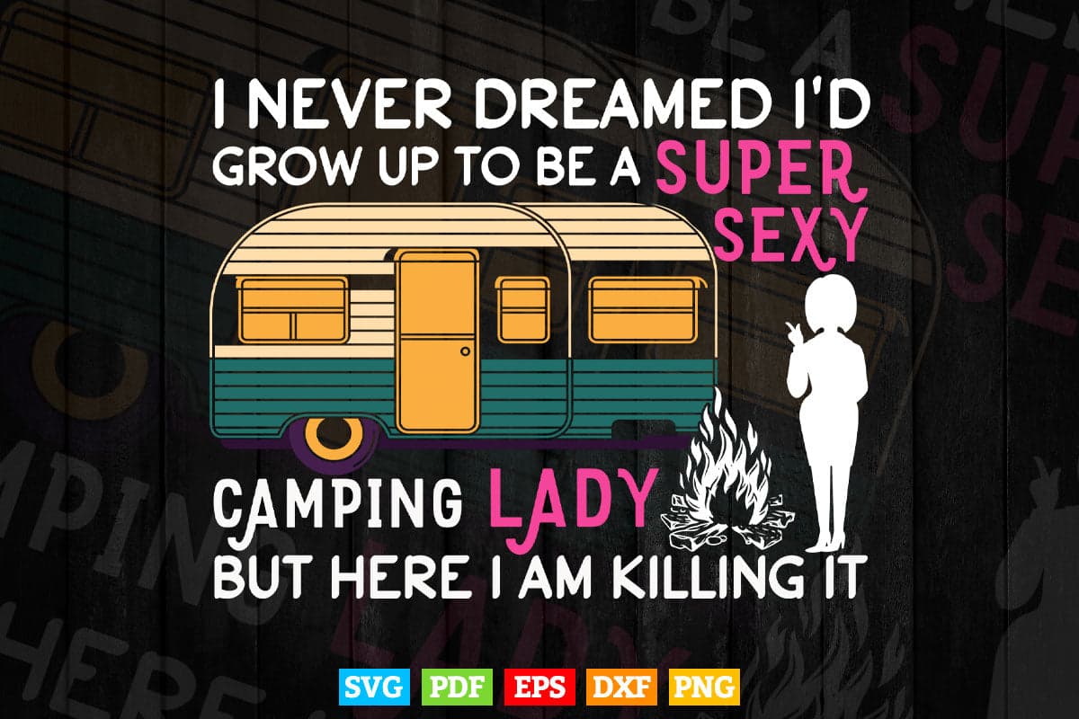 I Never Dreamed I'd Grow Up To Be A Super Sexy Camping Lady Svg Digital Files.