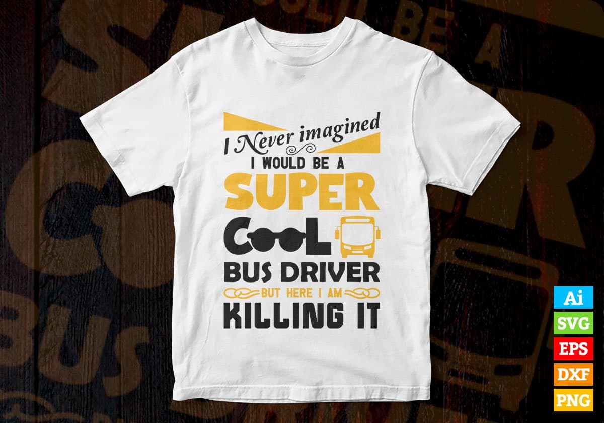 I Never Imagined I Would Be A Super Cool Bus Driver But Here I Am Killing It Editable Vector T-shirt Design in Ai Svg Files