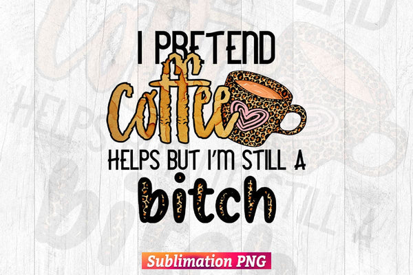 products/i-pretend-coffee-help-but-im-still-a-bitch-t-shirt-design-png-sublimation-printable-files-439.jpg