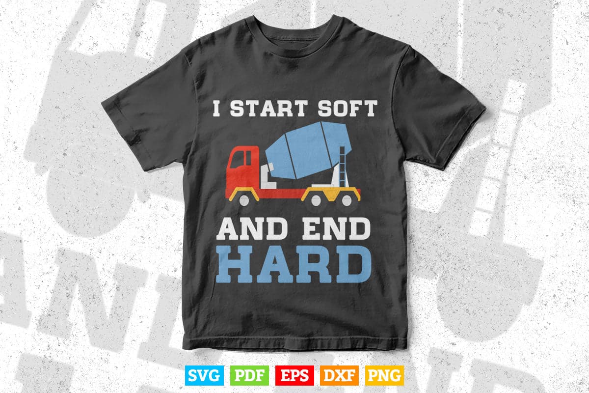 I Start Soft And End Hard Cement Mixer Truck Driver Vector T shirt Design Svg Printable Files