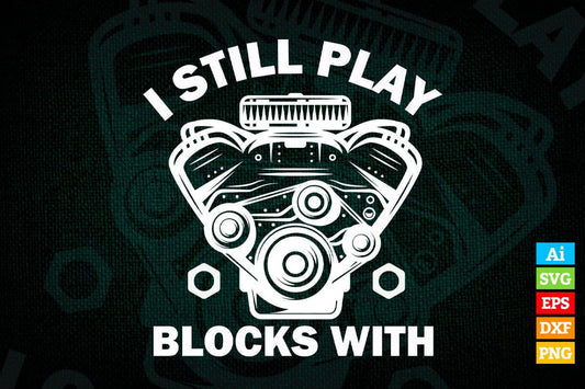 I Still Play with Blocks Funny Engine Block Mechanic Editable Vector T-shirt Design in Ai Svg Png Files