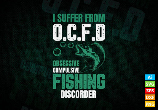 I Suffer From O.C.F.D Obsessive Compulsive Fishing Disorder Editable Vector T-shirt Design in Ai Svg Png Files