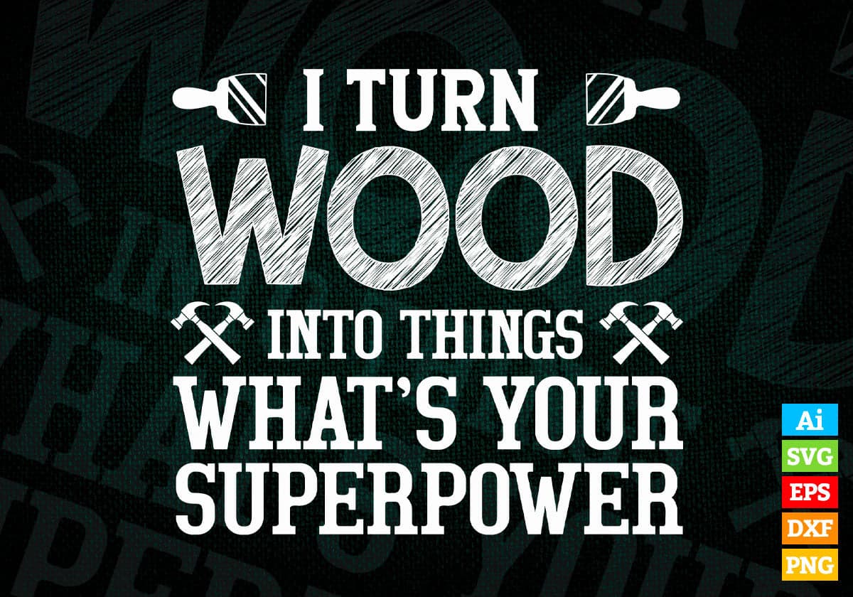 I Turn Wood Into Things What's Your Superpower Editable Vector T-shirt Design in Ai Png Svg Files