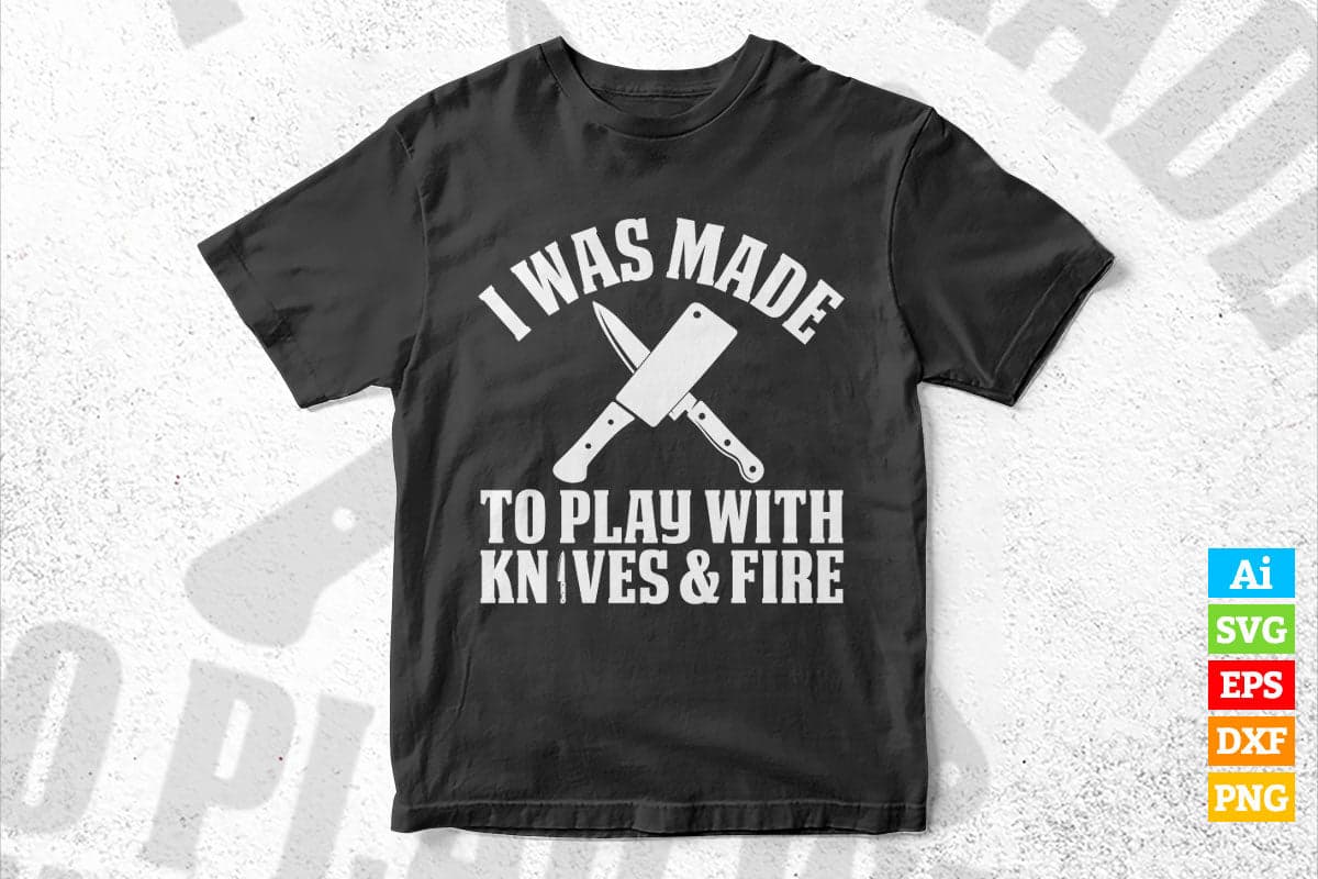 I Was Made to Play With Knives & Fire Chef Kitchen T shirt Design Ai Png Svg Cricut Files