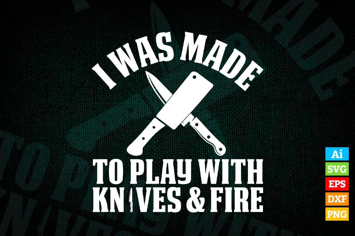 I Was Made to Play With Knives & Fire Chef Kitchen T shirt Design Ai Png Svg Cricut Files