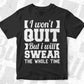 I Won't Quit But I Will Swear T shirt Design In Svg Cutting Printable Files