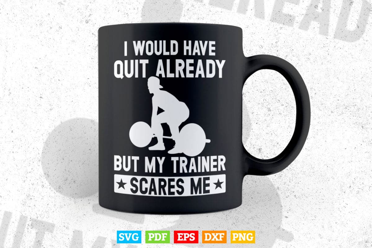 I Would Have Quit Already But My Trainer Scares Me Svg Png Cut Files