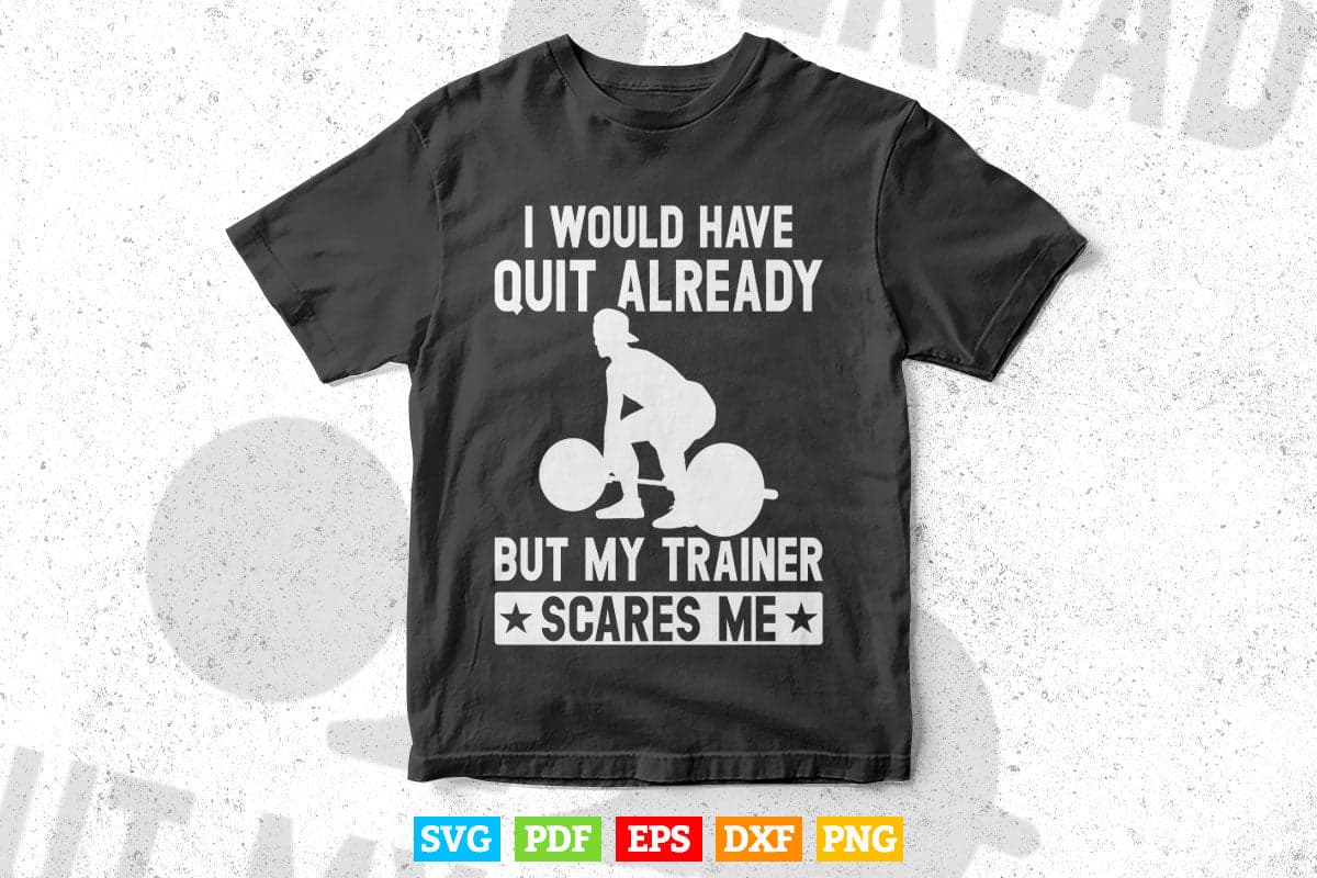 I Would Have Quit Already But My Trainer Scares Me Svg Png Cut Files