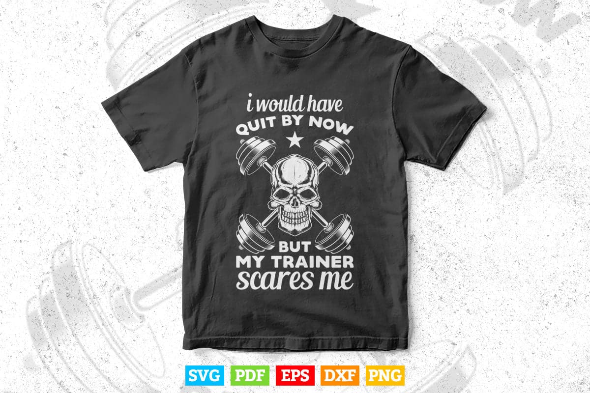 I Would Have Quit By Now But My Trainer Scares Me Fitness Svg T shirt Design.