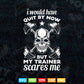 I Would Have Quit By Now But My Trainer Scares Me Fitness Svg T shirt Design.