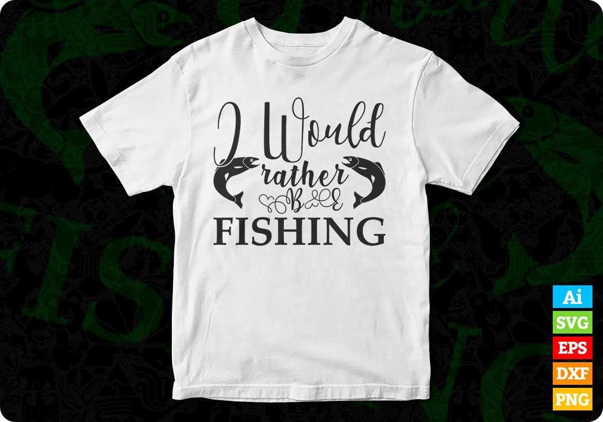 I Would Rather Be Fishing T shirt Design In Svg Png Cutting Printable Files