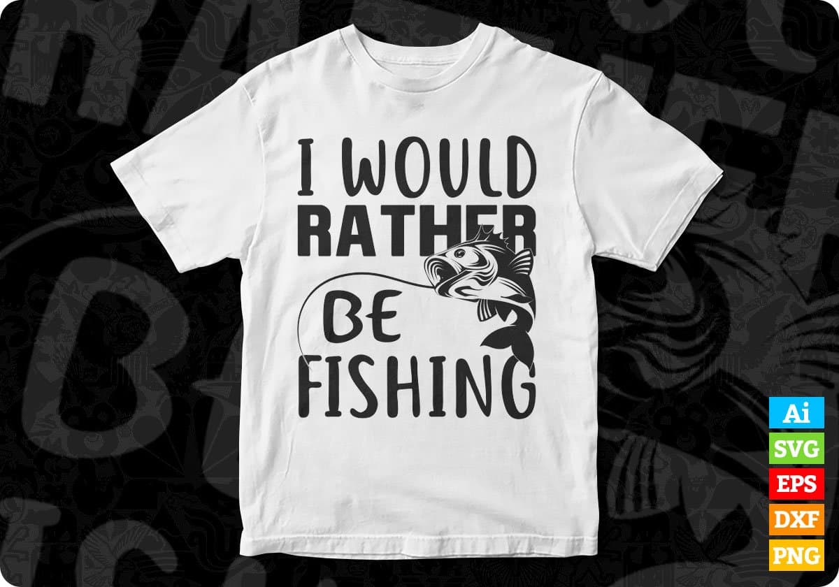 I Would Rather Be Fishing T shirt Design In Svg Png Printable Files –  Vectortshirtdesigns