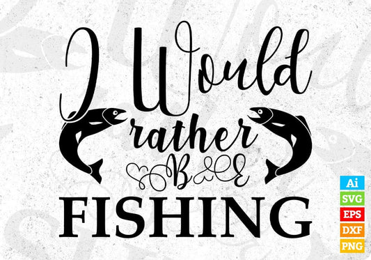 I Would Rather Be Fishing T shirt Design In Svg Png Cutting Printable Files