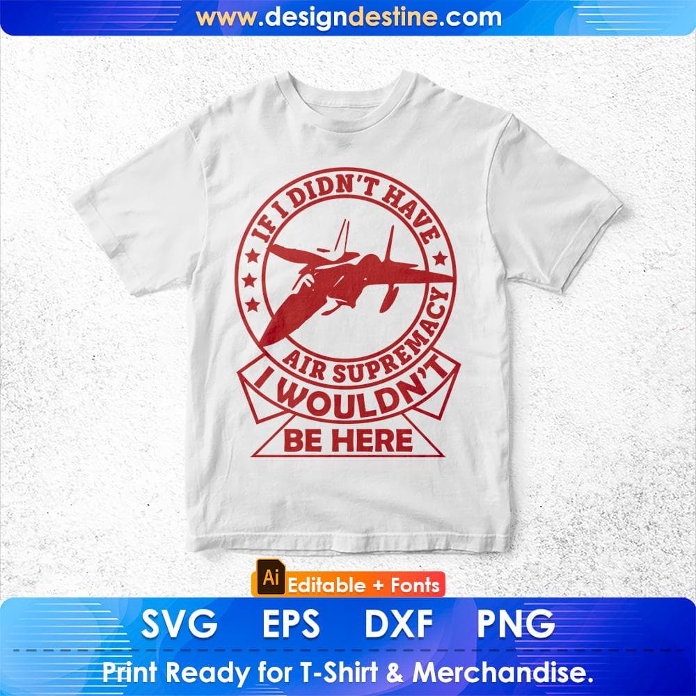 If I Didn't Have Air Supremacy I wouldn't Be Here Air Force Editable T shirt Design Svg Cutting Printable Files