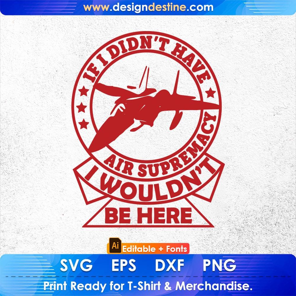 If I Didn't Have Air Supremacy I wouldn't Be Here Air Force Editable T shirt Design Svg Cutting Printable Files