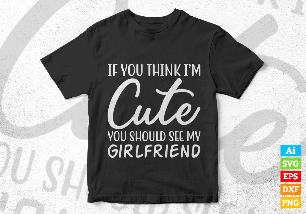 If You Think I'm Cute You Should See My Girlfriend Valentine's Day Editable Vector T-shirt Design in Ai Svg Png Files