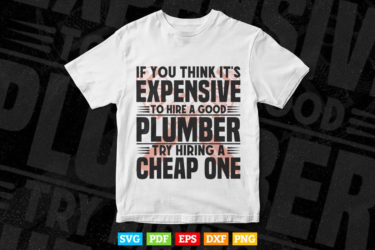 If You Think It's Expensive To Hire A Good Plumber Svg T shirt Design.