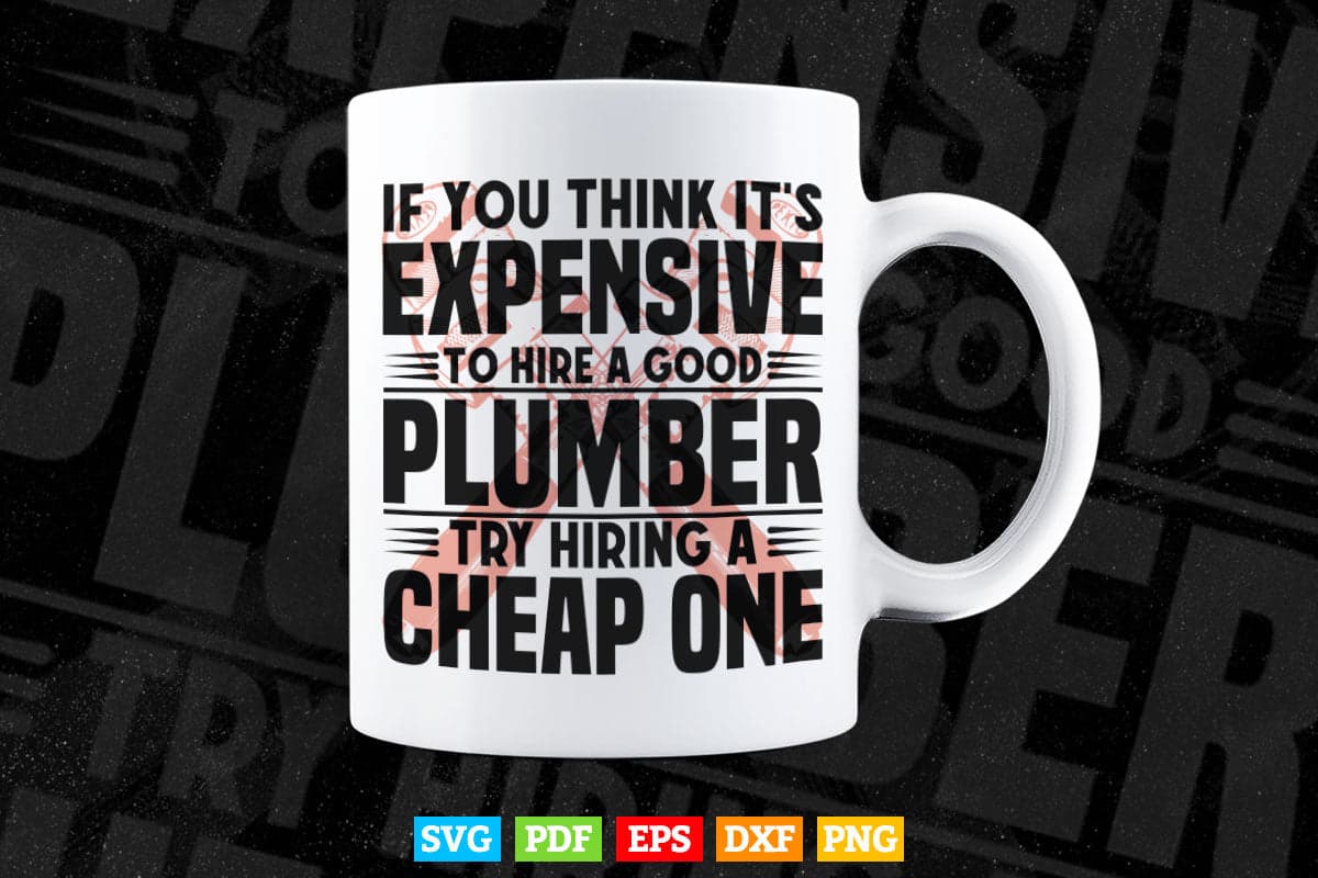 If You Think It's Expensive To Hire A Good Plumber Svg T shirt Design.