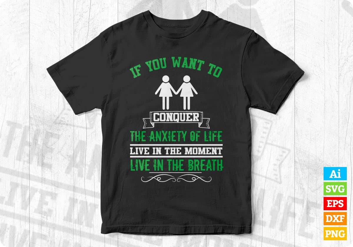 If You Want To Conquer The Anxiety Of life Live In The Moment Editable T shirt Design In Ai Svg Files