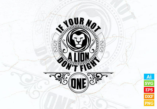 If Your Not a Lion Don't Fight One Animal Vector T-shirt Design in Ai Svg Png Files