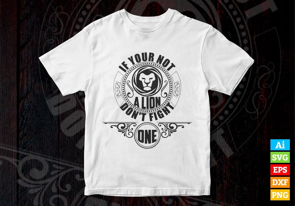 If Your Not a Lion Don't Fight One Animal Vector T-shirt Design in Ai Svg Png Files