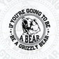 If You're Going To Be A Bear Be A Grizzly Bear Vector T-shirt Design in Ai Svg Png Files
