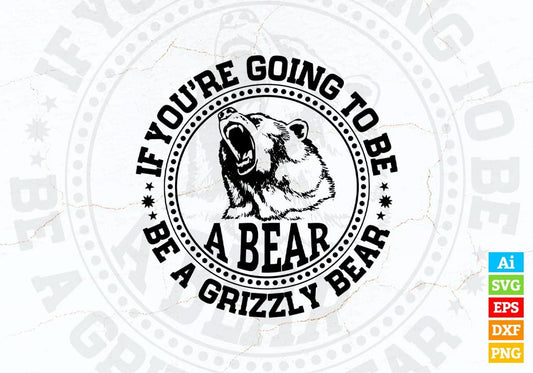 If You're Going To Be A Bear Be A Grizzly Bear Vector T-shirt Design in Ai Svg Png Files