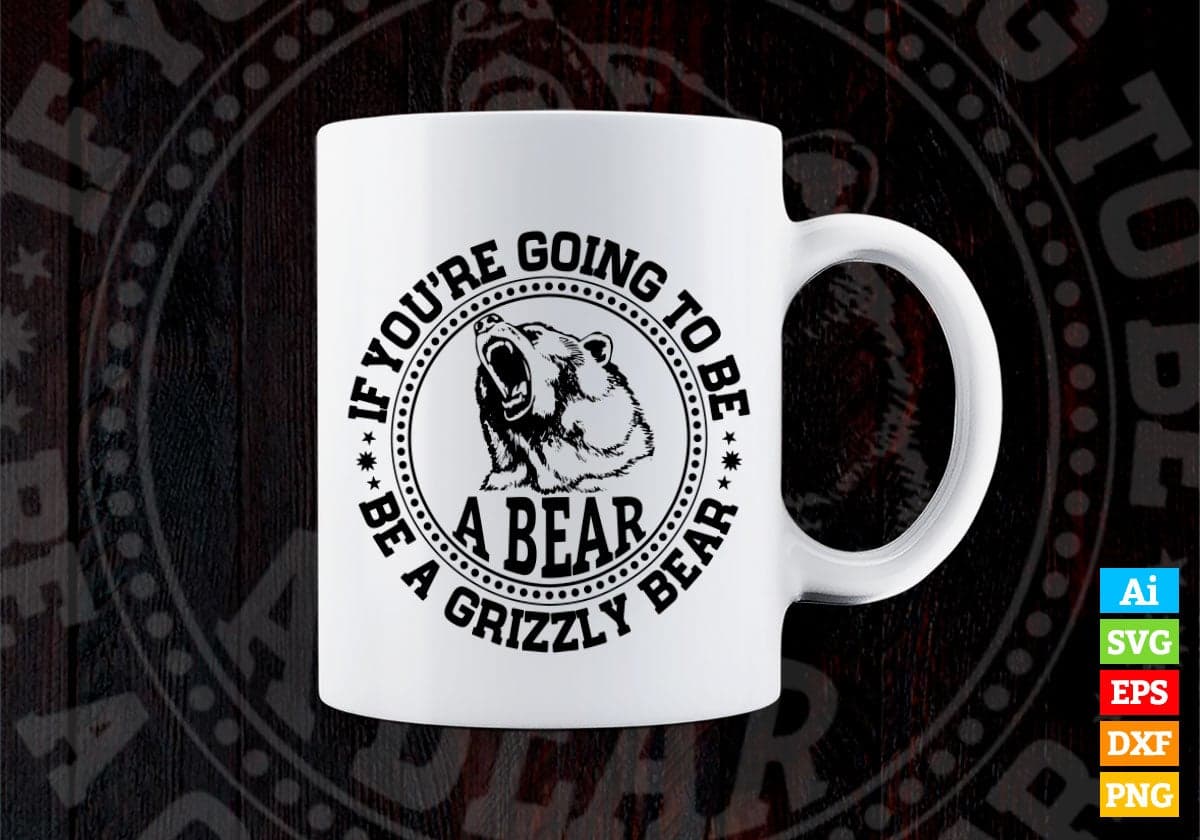 If You're Going To Be A Bear Be A Grizzly Bear Vector T-shirt Design in Ai Svg Png Files