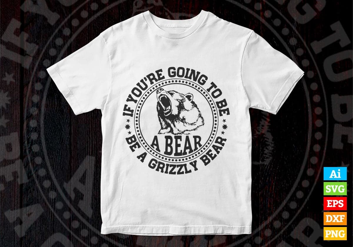 If You're Going To Be A Bear Be A Grizzly Bear Vector T-shirt Design in Ai Svg Png Files