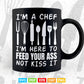 I’m a Chef I’m Here to Feed Your ass Not Kiss it Svg Png Files