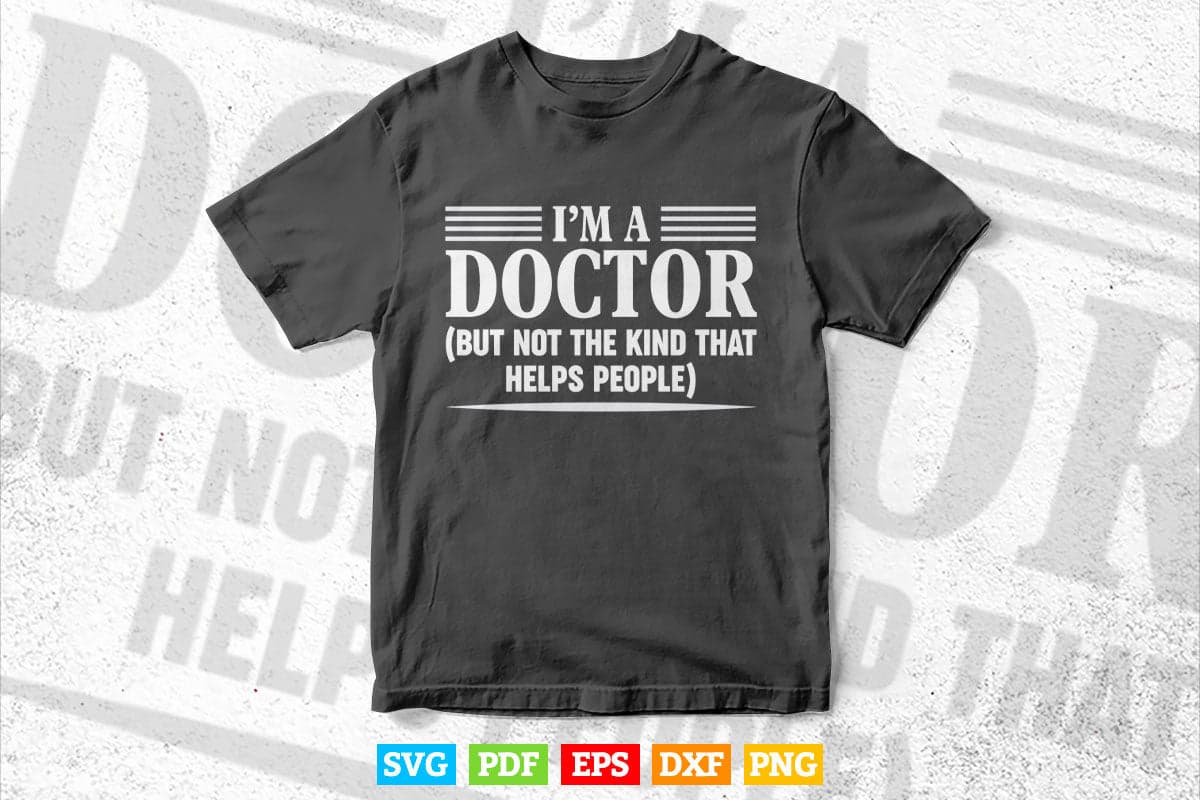 I'm a Doctor But Not The Kind That Helps People Svg Png Files.