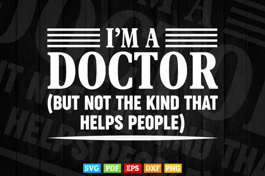 I'm a Doctor But Not The Kind That Helps People Svg Png Files.