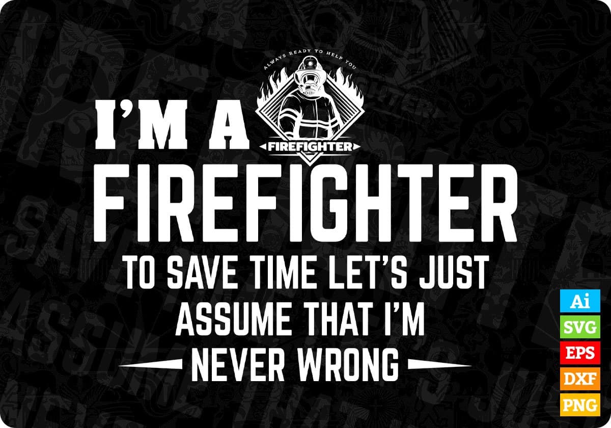 I’m A Firefighter To Save Time Let’s Just Assume That I’m Never Wrong Editable T shirt Design In Ai Png Svg Files