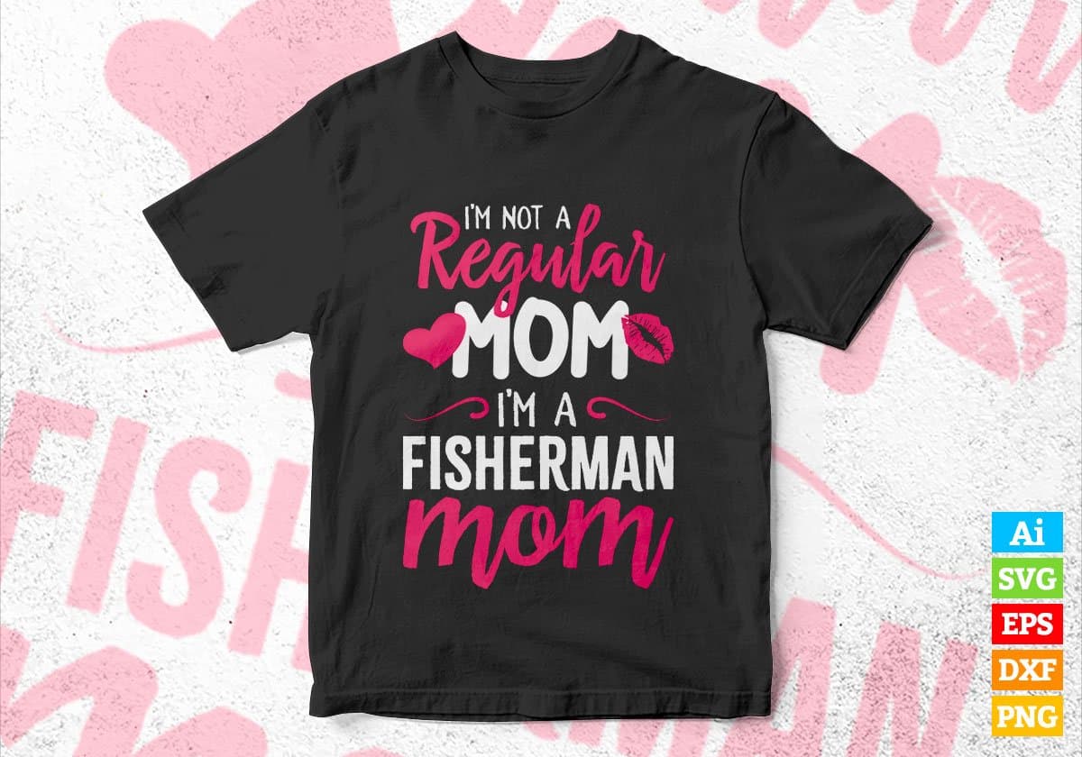 I'M A Not Regular Mom I'M A Fisherman Mom Editable Vector T-shirt Designs Png Svg Files