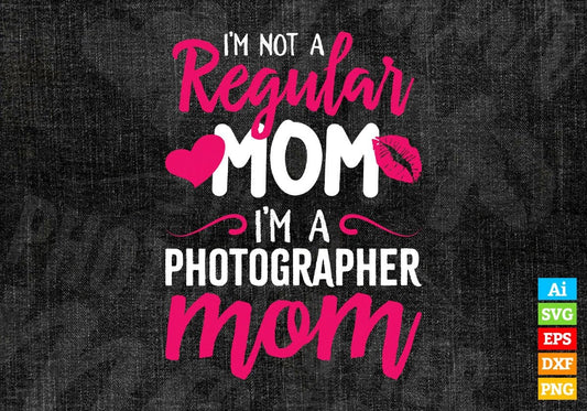 I'M A Not Regular Mom I'M A Photographer Mom Editable Vector T-shirt Designs Png Svg Files