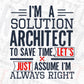 I'm A Solution Architect To Save Time Let's Just Assume I'm Always Right Editable T shirt Design Svg Cutting Printable Files