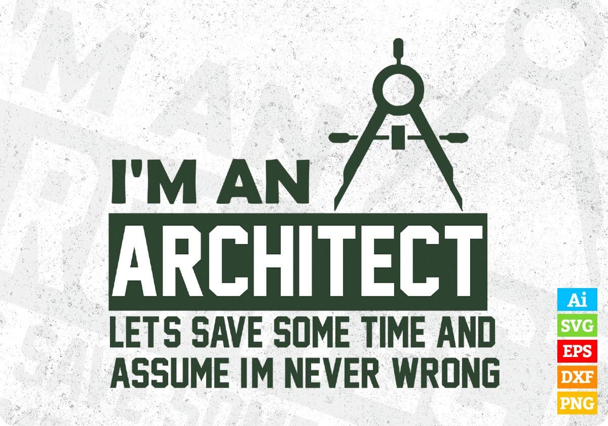 I'm An Architect Let's Save Some Time And Assume I'm Never Wrong Editable T shirt Design Svg Cutting Printable Files