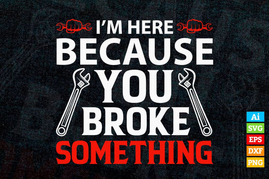 I'm Here Because You Broke Something Mechanic Editable Vector T-shirt Design in Ai Svg Png Files